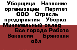 Уборщица › Название организации ­ Паритет, ООО › Отрасль предприятия ­ Уборка › Минимальный оклад ­ 23 000 - Все города Работа » Вакансии   . Брянская обл.